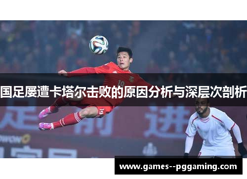 国足屡遭卡塔尔击败的原因分析与深层次剖析