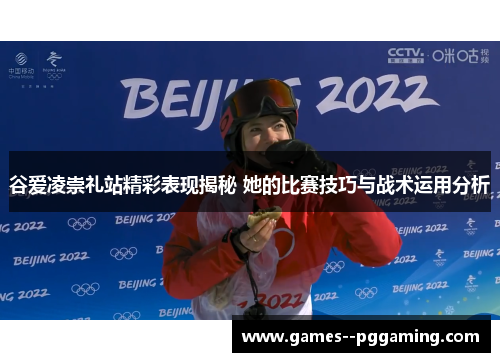 谷爱凌崇礼站精彩表现揭秘 她的比赛技巧与战术运用分析 谷爱凌崇礼站精彩表现揭秘 她的比赛技巧与战术运用分析