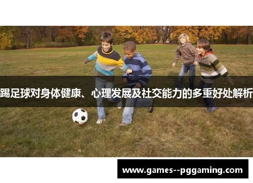 踢足球对身体健康、心理发展及社交能力的多重好处解析 踢足球对身体健康、心理发展及社交能力的多重好处解析