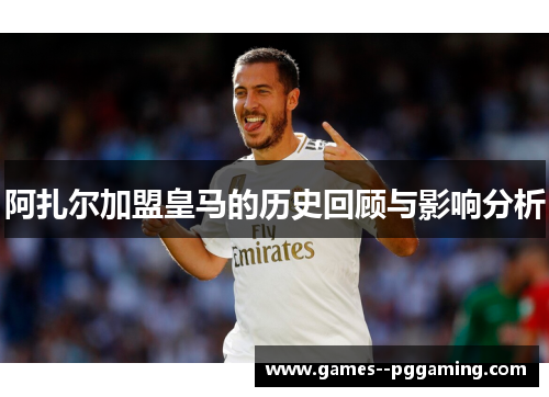 阿扎尔加盟皇马的历史回顾与影响分析 阿扎尔加盟皇马的历史回顾与影响分析