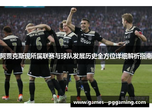 阿贾克斯现所属联赛与球队发展历史全方位详细解析指南
