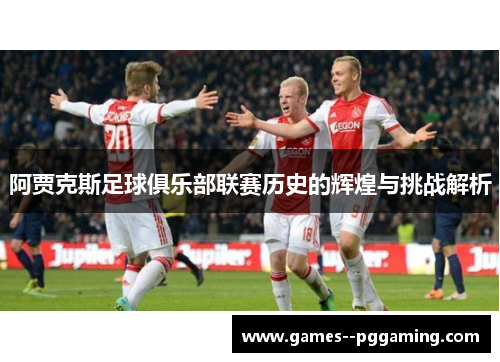 阿贾克斯足球俱乐部联赛历史的辉煌与挑战解析 阿贾克斯足球俱乐部联赛历史的辉煌与挑战解析