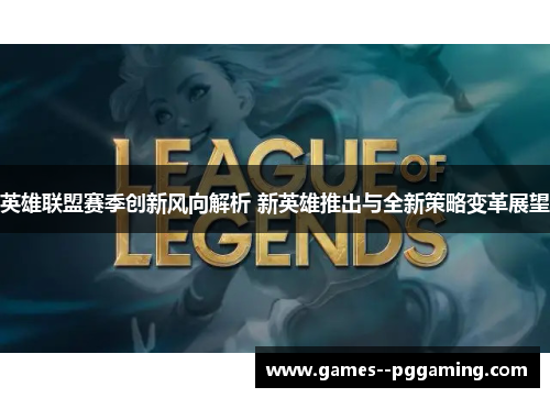 英雄联盟赛季创新风向解析 新英雄推出与全新策略变革展望
