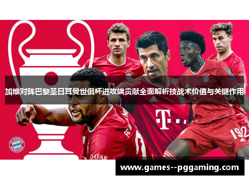 加维对阵巴黎圣日耳曼世俱杯进攻端贡献全面解析技战术价值与关键作用 加维对阵巴黎圣日耳曼世俱杯进攻端贡献全面解析技战术价值与关键作用