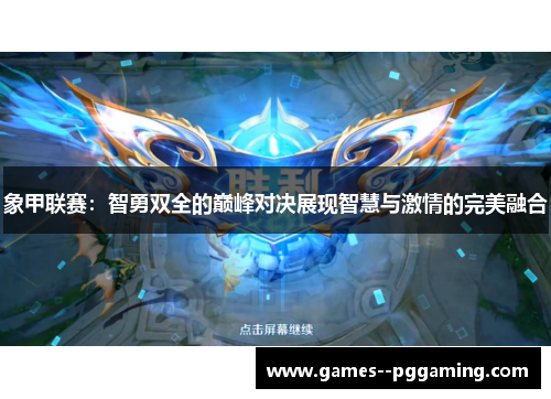 象甲联赛:智勇双全的巅峰对决展现智慧与激情的完美融合 象甲联赛:智勇双全的巅峰对决展现智慧与激情的完美融合