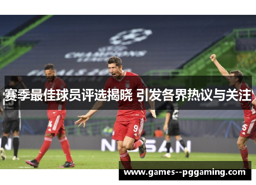 赛季最佳球员评选揭晓 引发各界热议与关注 赛季最佳球员评选揭晓 引发各界热议与关注