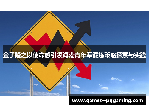 金子隆之以使命感引领海港青年军锻炼策略探索与实践 金子隆之以使命感引领海港青年军锻炼策略探索与实践