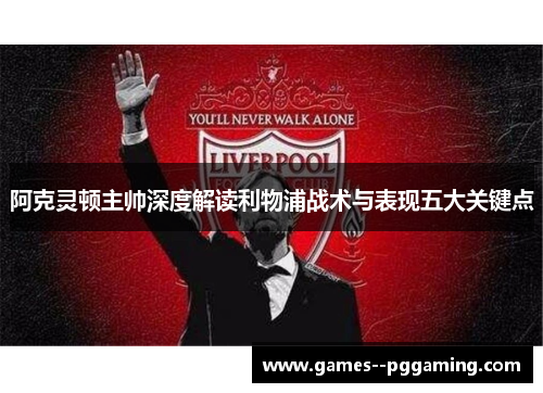 阿克灵顿主帅深度解读利物浦战术与表现五大关键点 阿克灵顿主帅深度解读利物浦战术与表现五大关键点