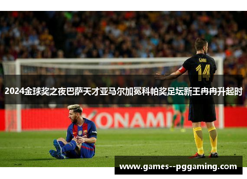 2024金球奖之夜巴萨天才亚马尔加冕科帕奖足坛新王冉冉升起时