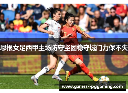 恩根女足西甲主场防守坚固稳守城门力保不失