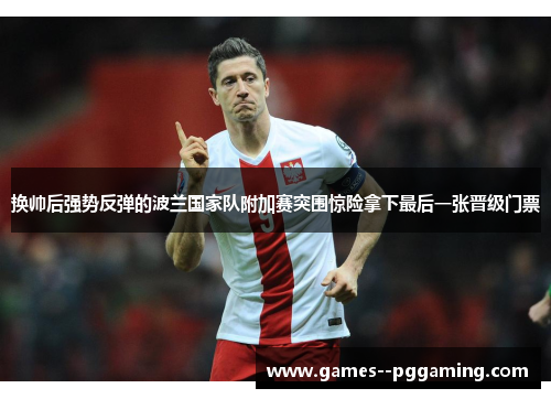 换帅后强势反弹的波兰国家队附加赛突围惊险拿下最后一张晋级门票