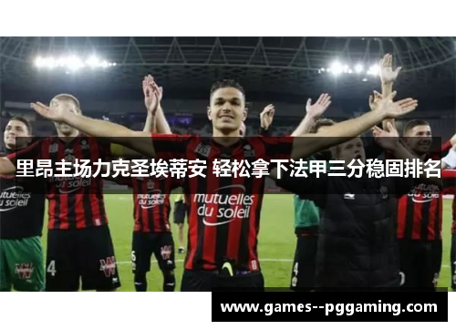 里昂主场力克圣埃蒂安 轻松拿下法甲三分稳固排名