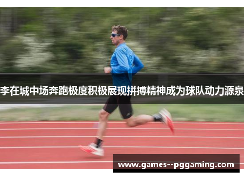 李在城中场奔跑极度积极展现拼搏精神成为球队动力源泉
